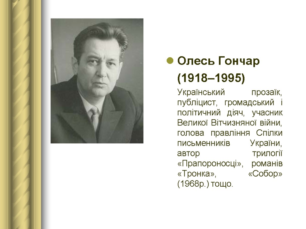 Олесь Гончар (1918–1995) Український прозаїк, публіцист, громадський і політичний діяч, учасник Великої Вітчизняної війни,